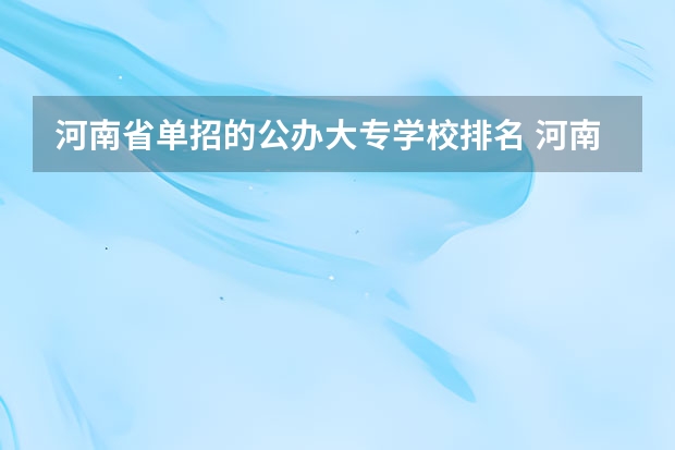 河南省单招的公办大专学校排名 河南省单招学校排名榜和分数线