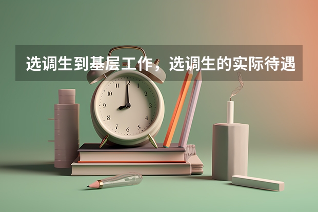 选调生到基层工作，选调生的实际待遇怎么样？