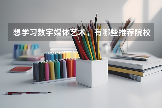 想学习数字媒体艺术，有哪些推荐院校？