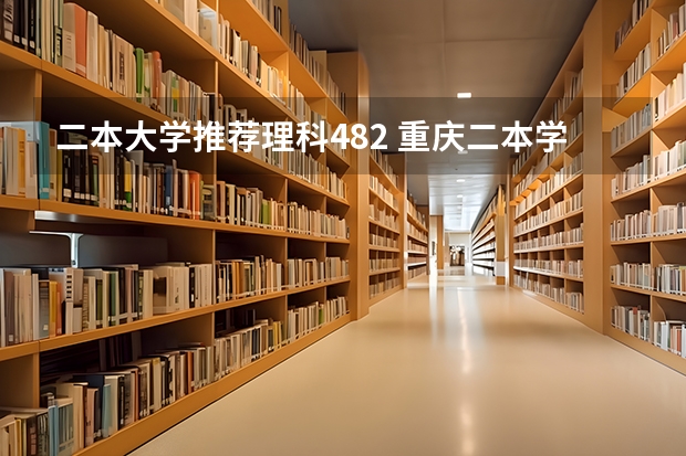 二本大学推荐理科482 重庆二本学校排名及分数线