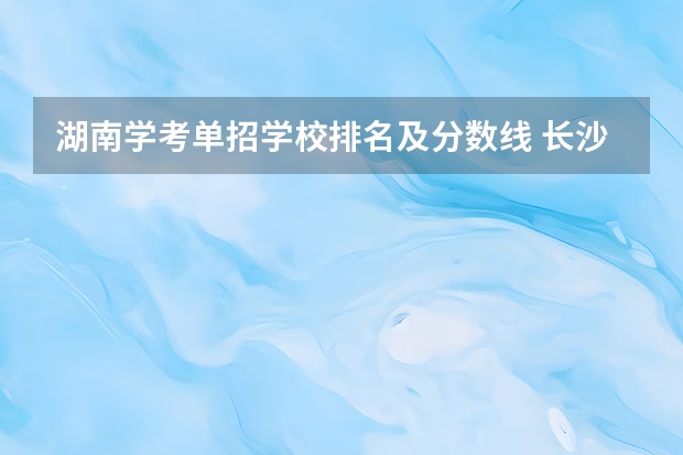 湖南学考单招学校排名及分数线 长沙排名前十的职业学校