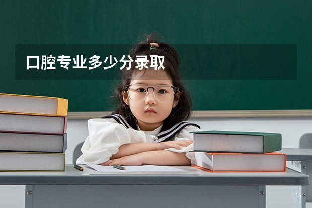 口腔专业多少分录取