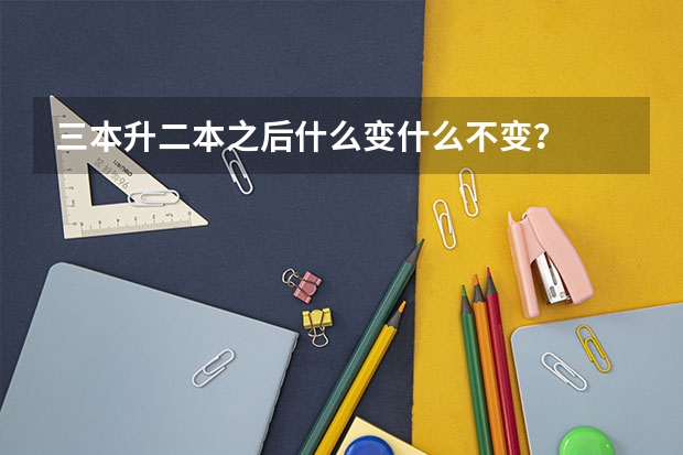 三本升二本之后什么变什么不变?
