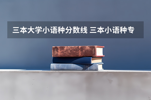 三本大学小语种分数线 三本小语种专业。