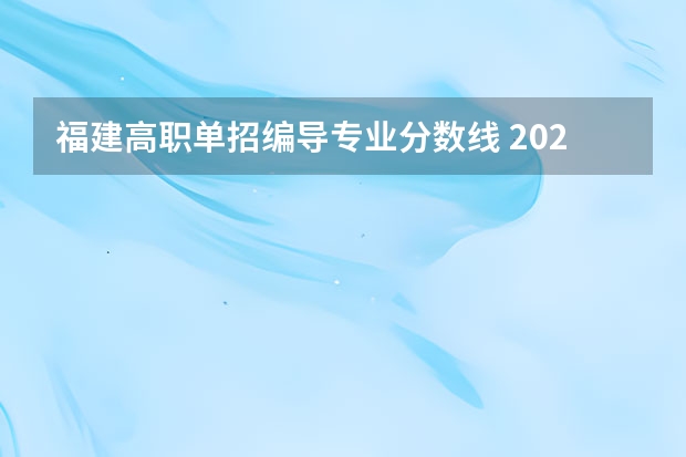 福建高职单招编导专业分数线 2023福建高职录取线