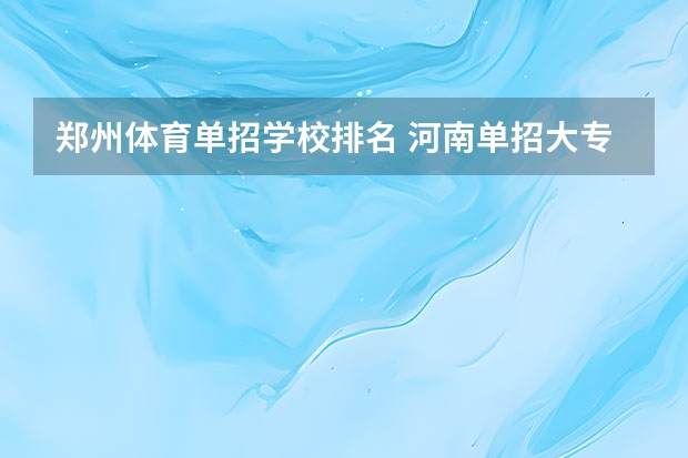 郑州体育单招学校排名 河南单招大专院校排名公办
