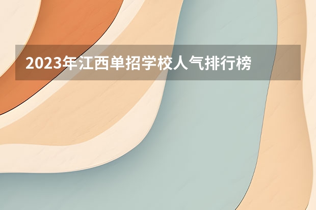 2023年江西单招学校人气排行榜 江西单招学校排行榜