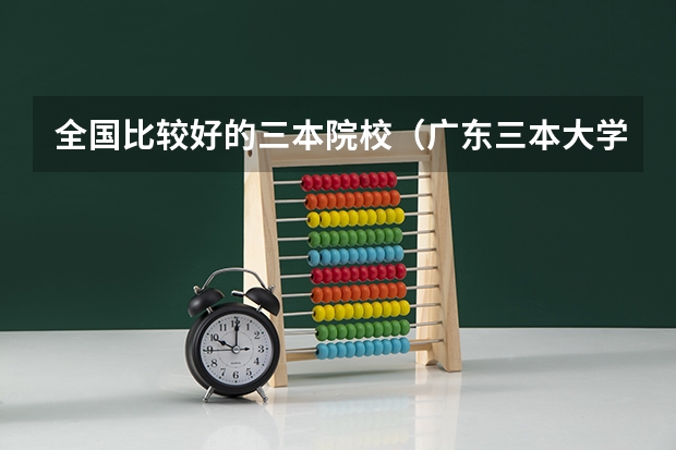 全国比较好的三本院校（广东三本大学排名及分数线）