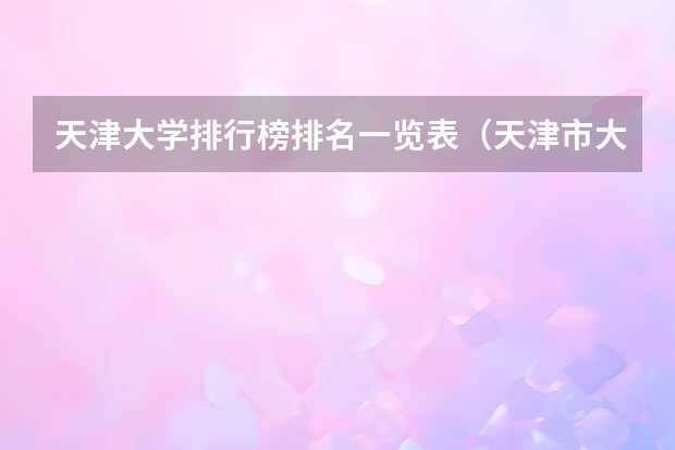 天津大学排行榜排名一览表（天津市大学排名顺序）