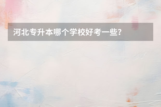 河北专升本哪个学校好考一些？