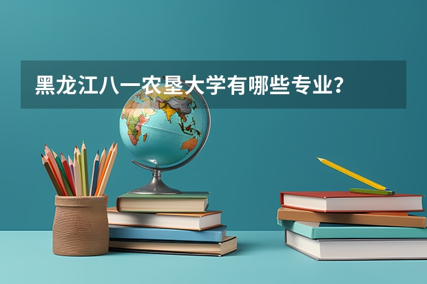 黑龙江八一农垦大学有哪些专业?