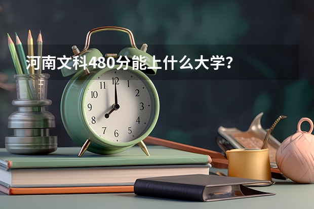 河南文科480分能上什么大学？