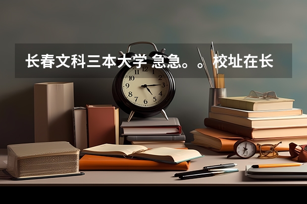 长春文科三本大学 急急。。校址在长春的所有三本大学?
