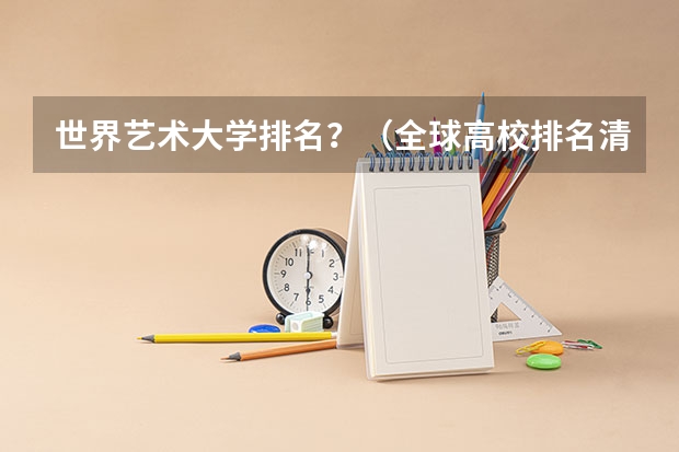 世界艺术大学排名？（全球高校排名清华大学位列前十全球高校排名榜单）