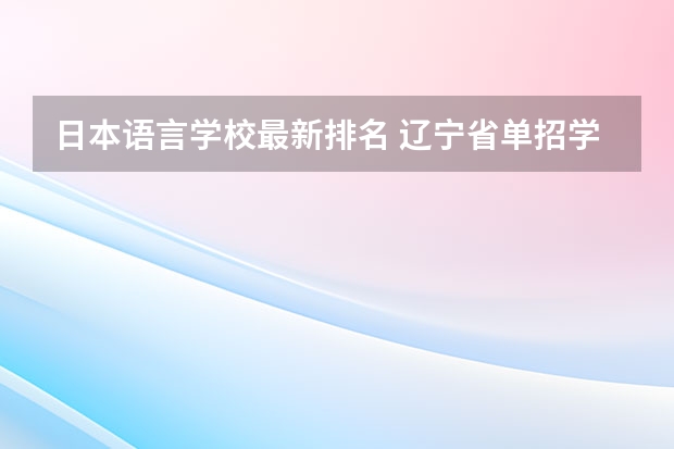 日本语言学校最新排名 辽宁省单招学校排名前十