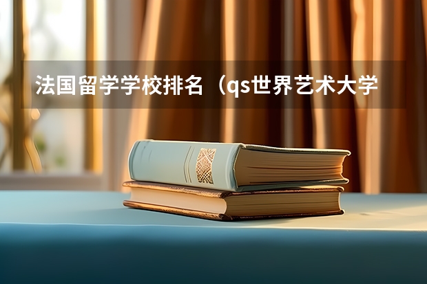 法国留学学校排名（qs世界艺术大学排名）