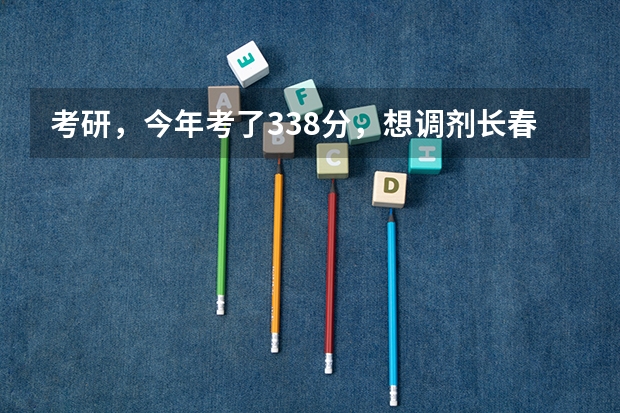 考研，今年考了338分，想调剂长春理工大学，光学工程，我是三本生，复试被刷几率高吗？