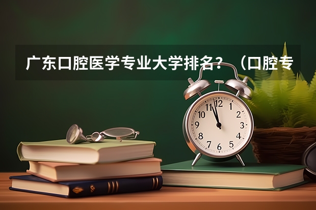 广东口腔医学专业大学排名?(口腔专业排名前十的大学)