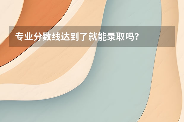 专业分数线达到了就能录取吗?