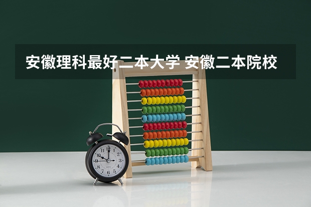 安徽理科最好二本大学 安徽二本院校分数排名