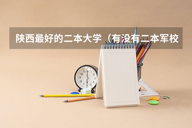 陕西最好的二本大学（有没有二本军校）