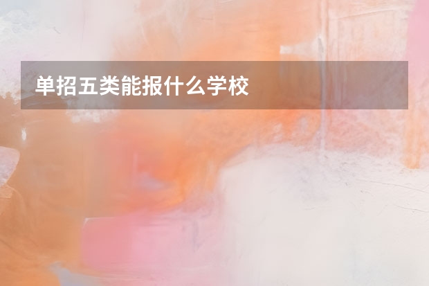 单招五类能报什么学校