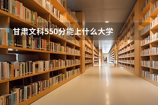 甘肃文科550分能上什么大学