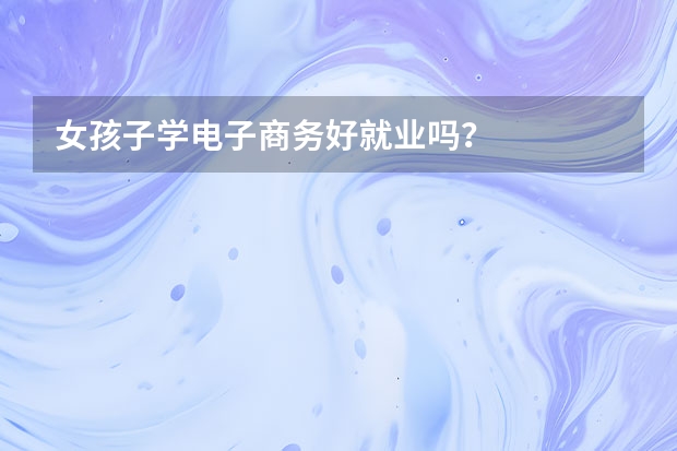 女孩子学电子商务好就业吗?