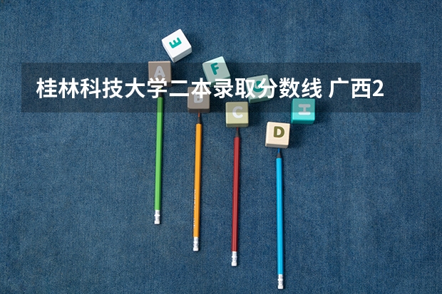 桂林科技大学二本录取分数线 广西2023高考二本分数线