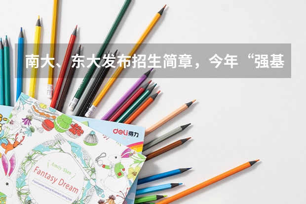 南大、东大发布招生简章，今年“强基计划”有何新变化？（复旦大学强基计划招生简章2023）