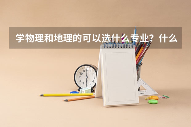 学物理和地理的可以选什么专业?什么大学?