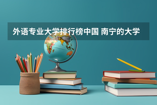 外语专业大学排行榜中国 南宁的大学排名