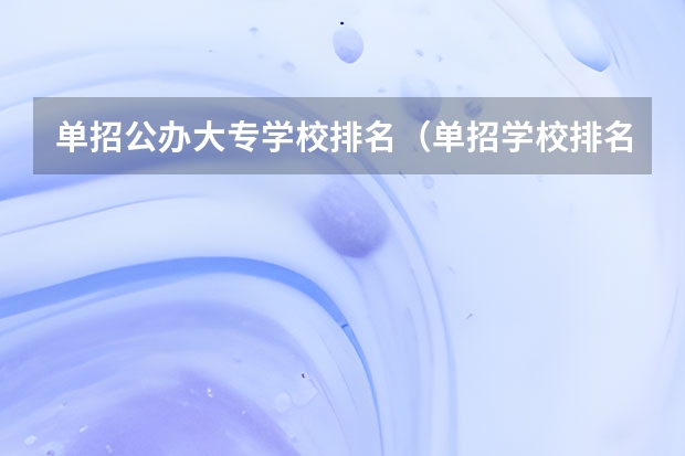 单招公办大专学校排名（单招学校排名）