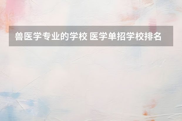 兽医学专业的学校 医学单招学校排名