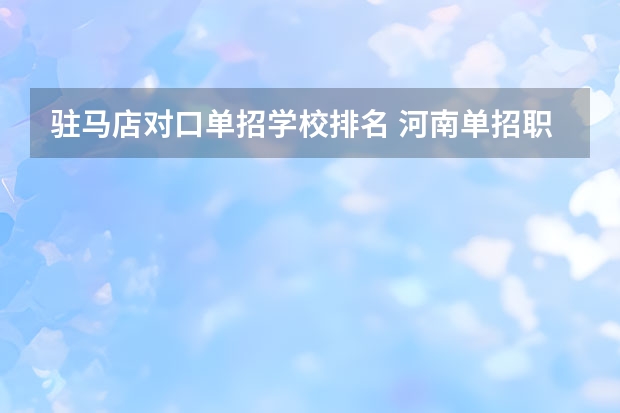 驻马店对口单招学校排名 河南单招职业学院排名