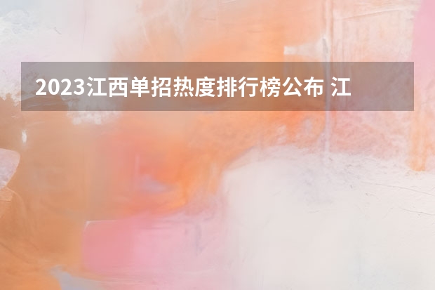 2023江西单招热度排行榜公布 江西单招学校排行榜