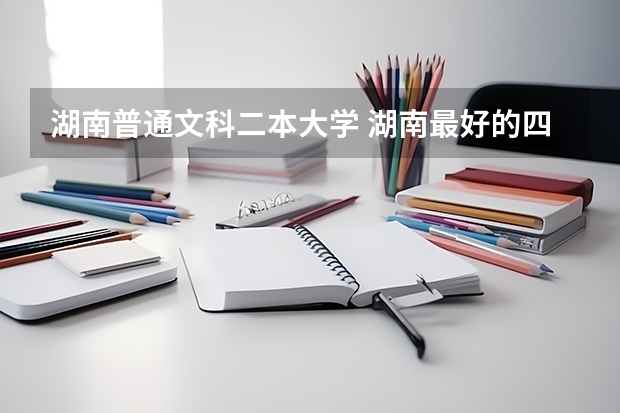 湖南普通文科二本大学 湖南最好的四所二本大学