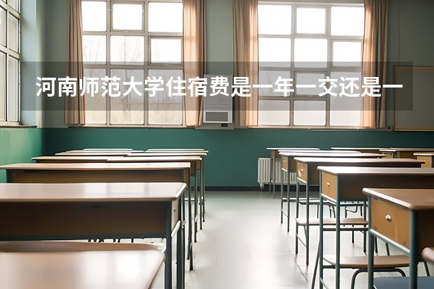 河南师范大学住宿费是一年一交还是一学期一交（河南二本大学收费标准）