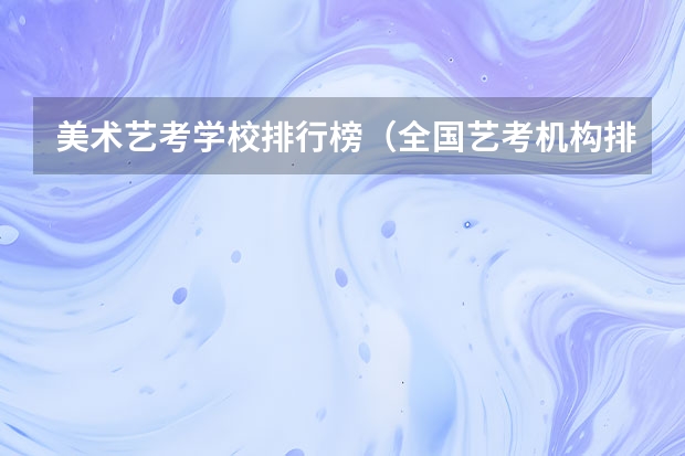 美术艺考学校排行榜（全国艺考机构排名）
