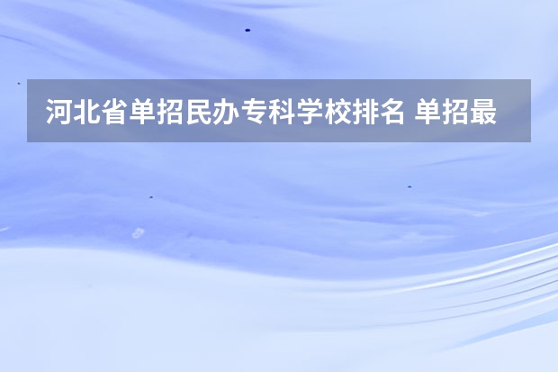 河北省单招民办专科学校排名 单招最容易考进的学校