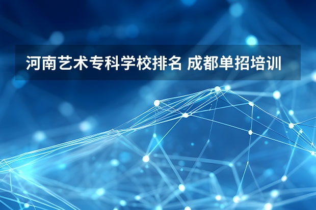 河南艺术专科学校排名 成都单招培训学校排名前十