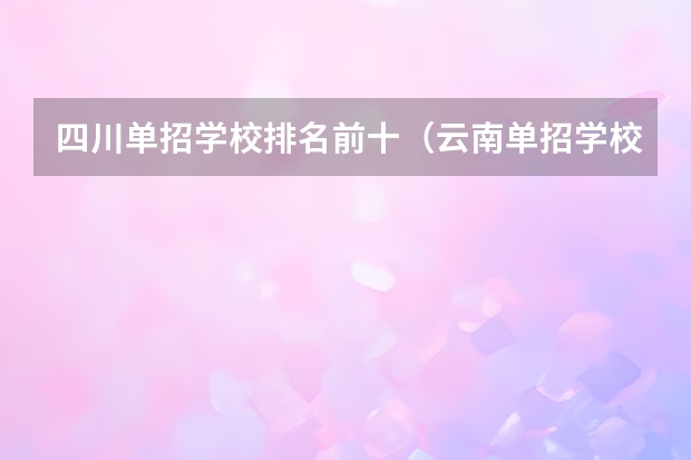 四川单招学校排名前十（云南单招学校排名前十）