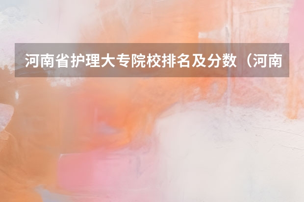 河南省护理大专院校排名及分数（河南护理专业的学校排名）
