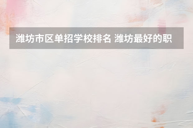 潍坊市区单招学校排名 潍坊最好的职业学校排名