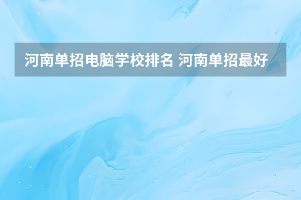 河南单招电脑学校排名 河南单招最好的学校排名