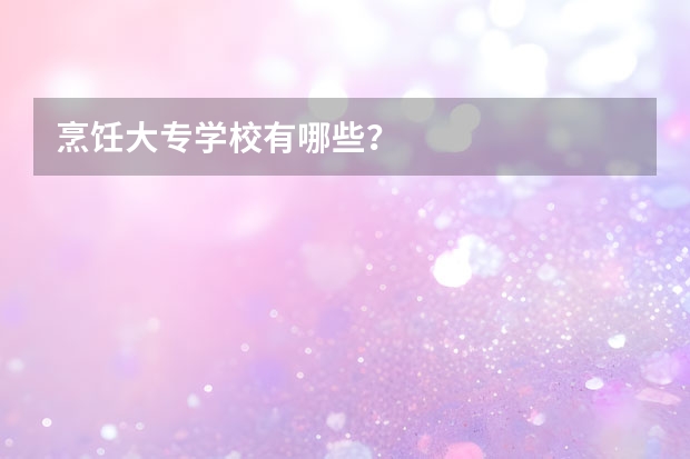 烹饪大专学校有哪些？