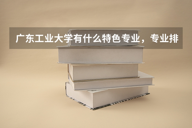 广东工业大学有什么特色专业，专业排名如何