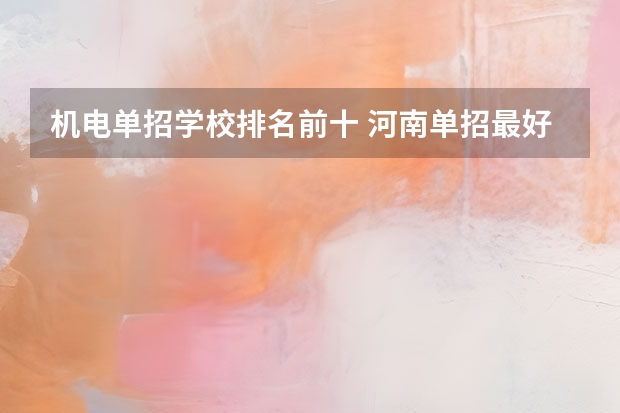 机电单招学校排名前十 河南单招最好的学校排名