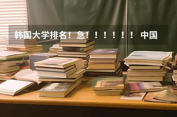 韩国大学排名!急!!!!!! 中国承认的韩国大学排名一览表
