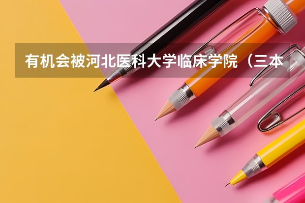 有机会被河北医科大学临床学院(三本)的临床专业录取吗?